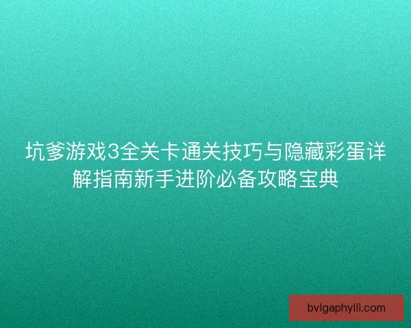 坑爹游戏3全关卡通关技巧与隐藏彩蛋详解指南新手进阶必备攻略宝典