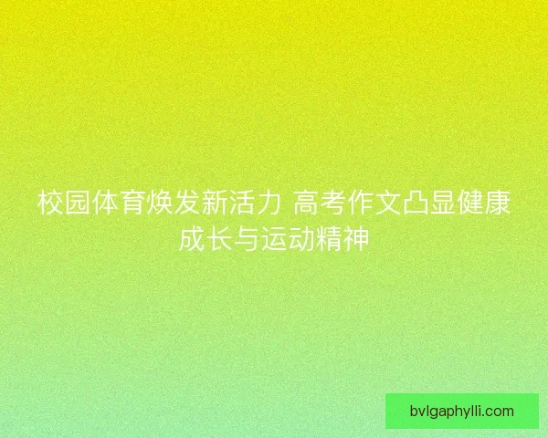 校园体育焕发新活力 高考作文凸显健康成长与运动精神